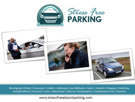 Www.stressfreeairportparking.com Birmingham | Bristol | Doncaster | Dublin | Edinburgh | East Midlands | Exeter | Gatwick | Glasgow | Heathrow Leeds/Bradford.