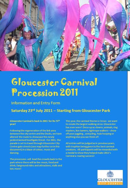 Gloucester Carnival Procession 2011 Information and Entry Form Saturday 23 rd July 2011 – Starting from Gloucester Park Gloucester Carnival is back in.