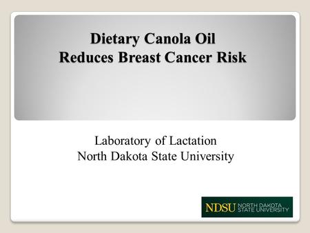 Dietary Canola Oil Reduces Breast Cancer Risk Laboratory of Lactation North Dakota State University.