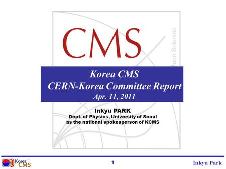 1 Inkyu Park Korea CMS CERN-Korea Committee Report Apr. 11, 2011 Inkyu PARK Dept. of Physics, University of Seoul as the national spokesperson of KCMS.