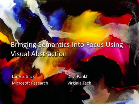 Bringing Semantics Into Focus Using Visual Abstraction Larry ZitnickDevi Parikh Microsoft ResearchVirginia Tech Larry ZitnickDevi Parikh Microsoft ResearchVirginia.