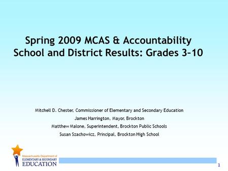 1 Mitchell D. Chester, Commissioner of Elementary and Secondary Education James Harrington, Mayor, Brockton Matthew Malone, Superintendent, Brockton Public.