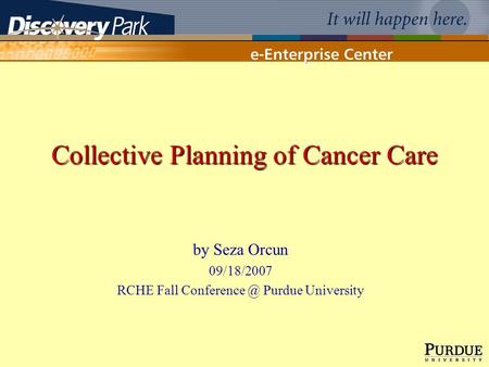 Collective Planning of Cancer Care by Seza Orcun 09/18/2007 RCHE Fall Purdue University.