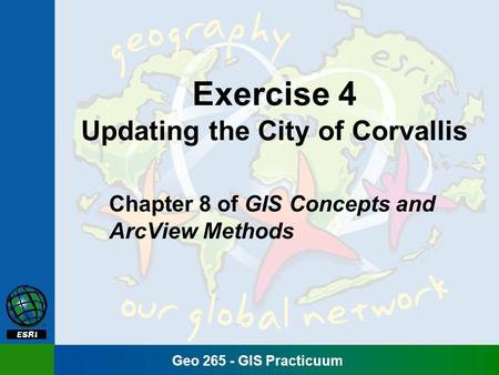 Geo 265 - GIS Practicuum Exercise 4 Updating the City of Corvallis Chapter 8 of GIS Concepts and ArcView Methods.