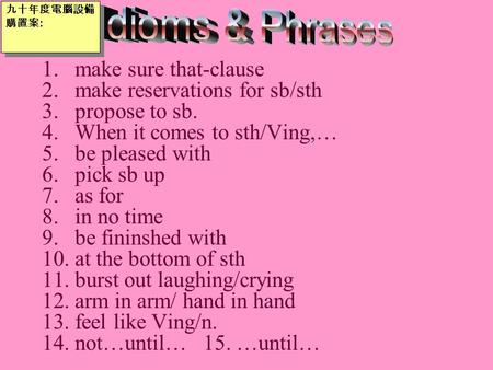 1.make sure that-clause 2.make reservations for sb/sth 3.propose to sb. 4.When it comes to sth/Ving,… 5.be pleased with 6.pick sb up 7.as for 8.in no time.