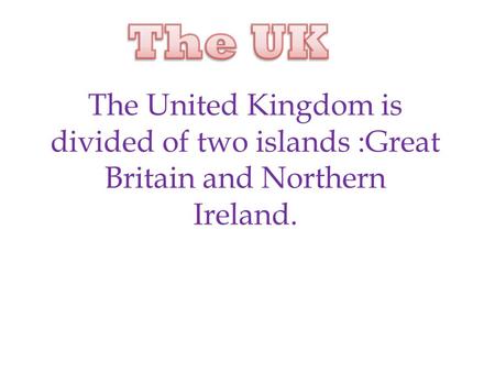 The United Kingdom is divided of two islands :Great Britain and Northern Ireland.