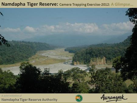 Namdapha Tiger Reserve: Camera Trapping Exercise-2012: A Glimpse… A Joint Initiative of Namdapha Tiger Reserve Authority.