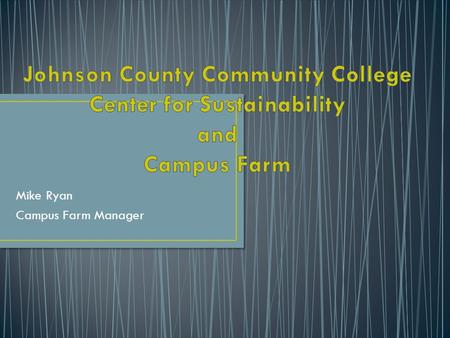 Mike Ryan Campus Farm Manager. o Executive Director- Jay Antle o Farm Manager- Mike Ryan o Waste Minimization- Michael Rea o Curriculum Incorporation-