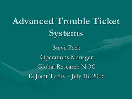 Advanced Trouble Ticket Systems Steve Peck Operations Manager Global Research NOC I2 Joint Techs – July 18, 2006.