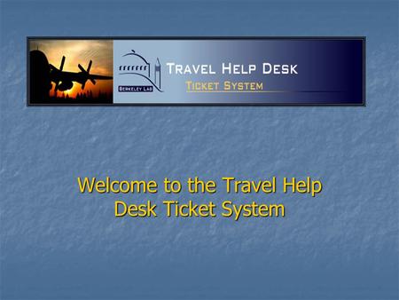 Welcome to the Travel Help Desk Ticket System. To access the Travel Help Desk Ticket System use this url https://travelhelp.lbl.gov/ To access the Travel.