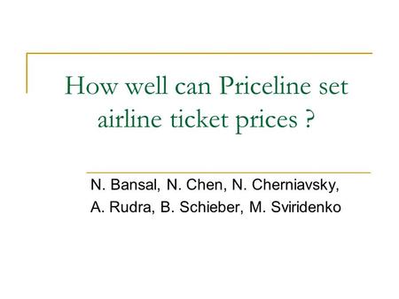 How well can Priceline set airline ticket prices ? N. Bansal, N. Chen, N. Cherniavsky, A. Rudra, B. Schieber, M. Sviridenko.