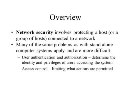 Overview Network security involves protecting a host (or a group of hosts) connected to a network Many of the same problems as with stand-alone computer.