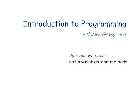 Introduction to Programming with Java, for Beginners dynamic vs. static static variables and methods.