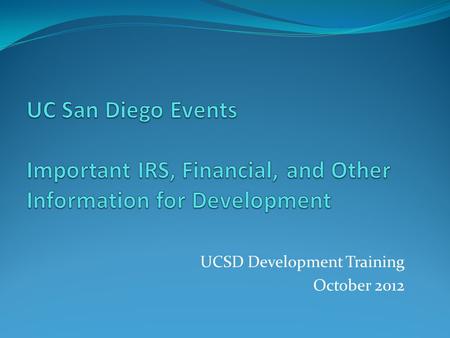 UCSD Development Training October 2012. Training Agenda Why Is This Important? Common Definitions Event Elements/Issues Tickets Sponsorships and Underwriting.