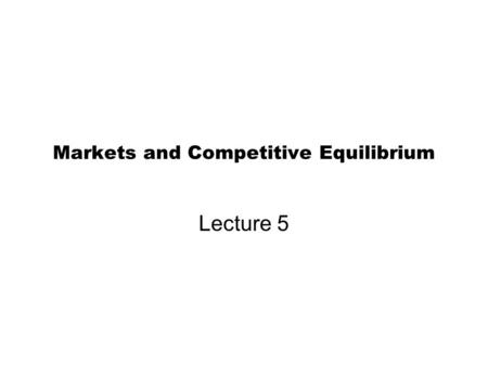 Markets and Competitive Equilibrium Lecture 5. In This Lecture Market Equilibrium and the Forces Moving the Market Toward Equilibrium The Hypothesis of.