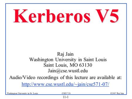 11-1 ©2007 Raj JainCSE571SWashington University in St. Louis Kerberos V5 Raj Jain Washington University in Saint Louis Saint Louis, MO 63130