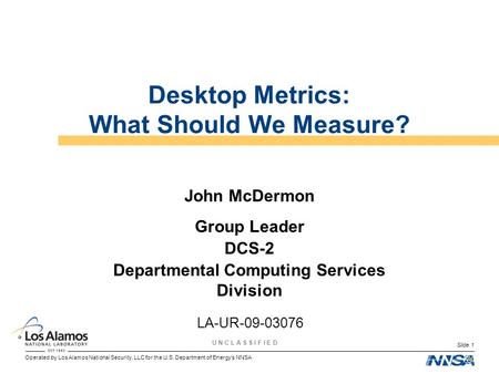 Operated by Los Alamos National Security, LLC for the U.S. Department of Energys NNSA U N C L A S S I F I E D Slide 1 Desktop Metrics: What Should We Measure?