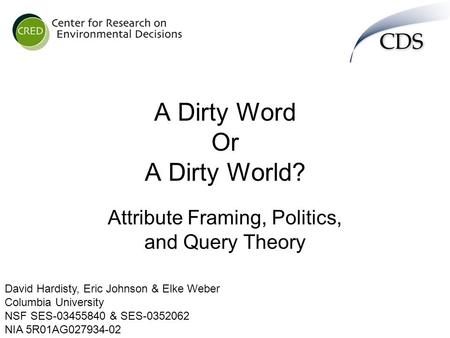 A Dirty Word Or A Dirty World? Attribute Framing, Politics, and Query Theory David Hardisty, Eric Johnson & Elke Weber Columbia University NSF SES-03455840.