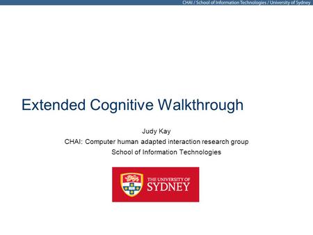 Extended Cognitive Walkthrough Judy Kay CHAI: Computer human adapted interaction research group School of Information Technologies.