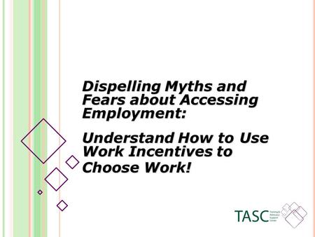 Dispelling Myths and Fears about Accessing Employment: Understand How to Use Work Incentives to Choose Work!