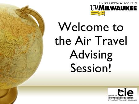 Welcome to the Air Travel Advising Session!. Overview of CIE Comprehensive international office Academic Programs Global Studies degree program, international.