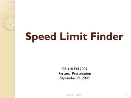 Speed Limit Finder CS 410 Fall 2009 Personal Presentation September 21, 2009 Sept. 21, 20091.