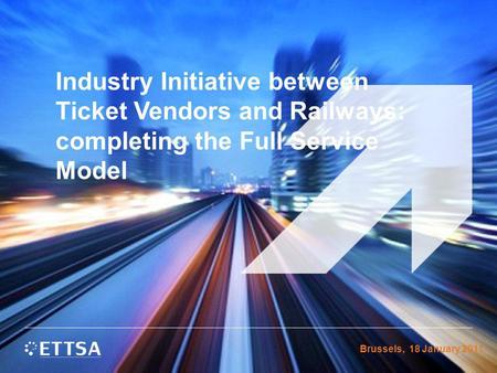 Industry Initiative between Ticket Vendors and Railways: completing the Full Service Model Brussels, 18 January 2011.