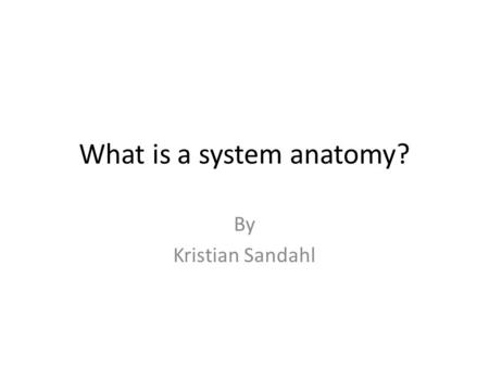 What is a system anatomy? By Kristian Sandahl. Example: Local bus card reader Sell ticketsRegistrer travel Chose ticket Display Read RFID Check balance.