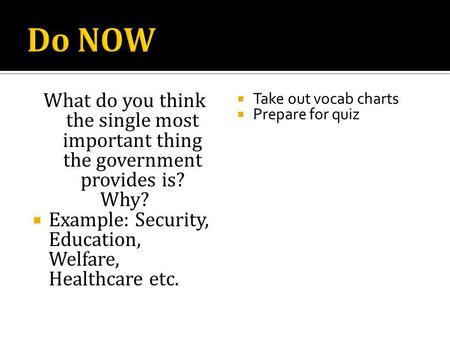 What do you think the single most important thing the government provides is? Why? Example: Security, Education, Welfare, Healthcare etc. Take out vocab.