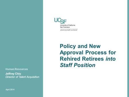 Policy and New Approval Process for Rehired Retirees into Staff Position Jeffrey Chiu Director of Talent Acquisition April 2014 Human Resources.