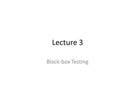 Lecture 3 Black-box Testing. Test cases are constructed without reference to the code structure +Can test the requirements not the code + Can overcome.