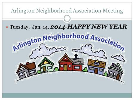 Arlington Neighborhood Association Meeting Tuesday, Jan. 14, 2014-HAPPY NEW YEAR.