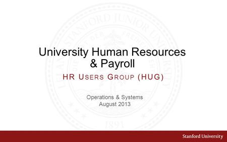 University Human Resources & Payroll Operations & Systems August 2013 HR U SERS G ROUP (HUG)