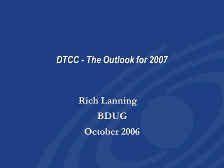 DTCC - The Outlook for 2007 Rich Lanning BDUG October 2006 Rich Lanning BDUG October 2006.