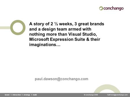 © conchango 2006 \\ interaction \\ strategy \\ build A story of 2 ½ weeks, 3 great brands and a design team armed with nothing.