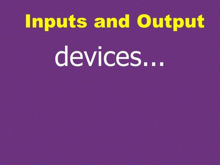 devices... Inputs and Output Keyboard The commonest way to enter data into a computer. Each key is simply a switch, which when pressed, results in a.