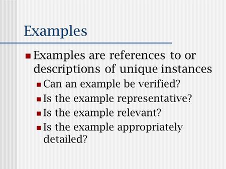 Examples Examples are references to or descriptions of unique instances Can an example be verified? Is the example representative? Is the example relevant?