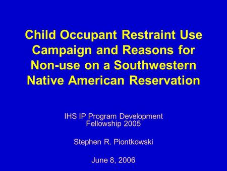 Child Occupant Restraint Use Campaign and Reasons for Non-use on a Southwestern Native American Reservation IHS IP Program Development Fellowship 2005.