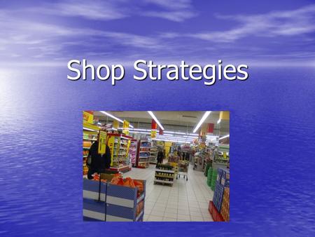 Shop Strategies. What to do when a product is expired… 1. Show your ticket 2. Call the manager 3. The supermarket calls the head office 4. A Health Inspector.