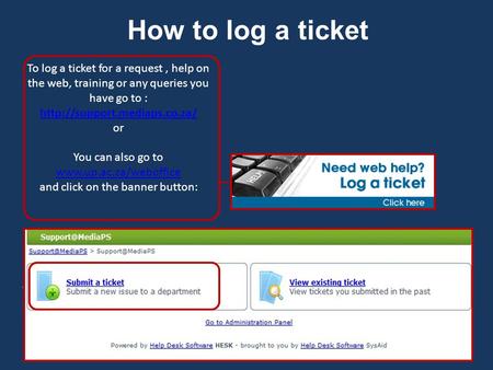 How to log a ticket To log a ticket for a request, help on the web, training or any queries you have go to :