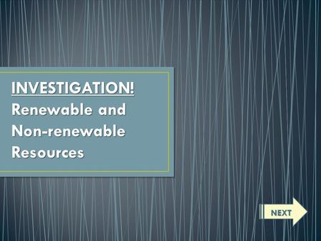 INVESTIGATION! Renewable and Non-renewableResources NEXT.