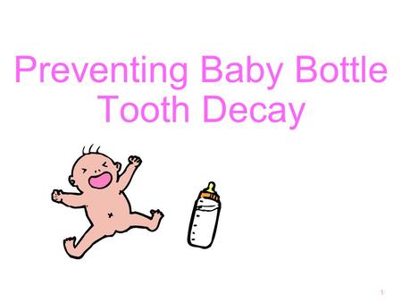 Preventing Baby Bottle Tooth Decay 1. Why are baby teeth important? 2 hold a place for permanent teeth for eating! development of normal speech good looking.