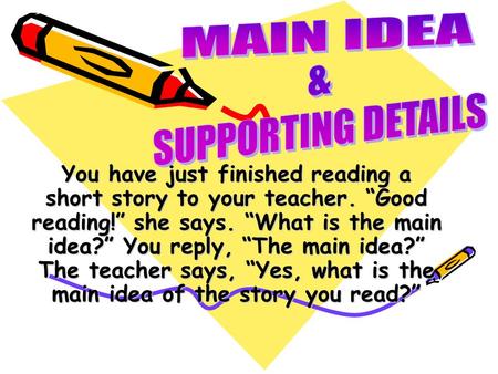 You have just finished reading a short story to your teacher. Good reading! she says. What is the main idea? You reply, The main idea? The teacher says,