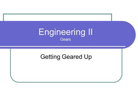 Engineering II Gears Getting Geared Up.