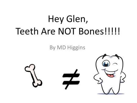 Hey Glen, Teeth Are NOT Bones!!!!! By MD Higgins.