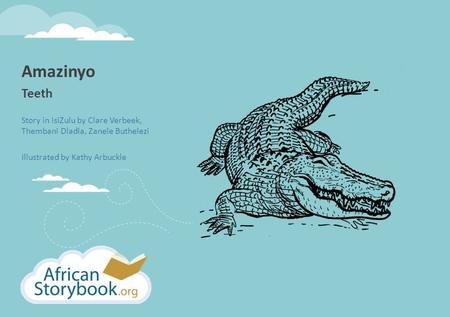 Amazinyo Teeth Story in isiZulu by Clare Verbeek, Thembani Dladla, Zanele Buthelezi Illustrated by Kathy Arbuckle.