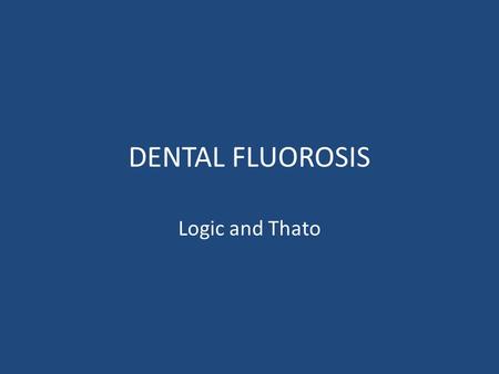 DENTAL FLUOROSIS Logic and Thato.