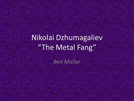 Nikolai Dzhumagaliev “The Metal Fang”