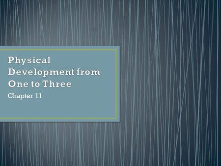 Chapter 11. Physical growth slows considerably after the first year. The childs physical skills improve dramatically from the first to the fourth birthday.