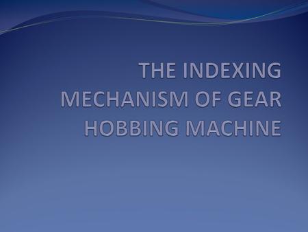 THE INDEXING MECHANISM OF GEAR HOBBING MACHINE